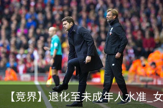 【竞界】退化至未成年人水准 女足失败无关教练球员