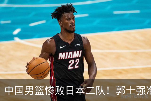 中国男篮惨败日本二队！郭士强准备不足+战术落后，轻敌酿成惨案
