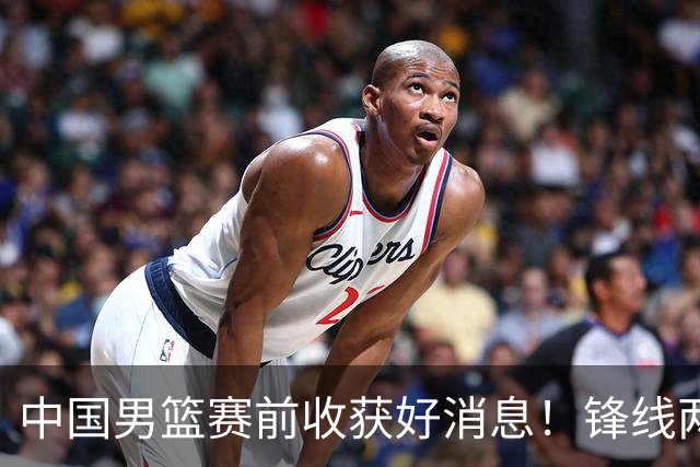 中国男篮赛前收获好消息！锋线两大将有望复出，赢日本概率大增