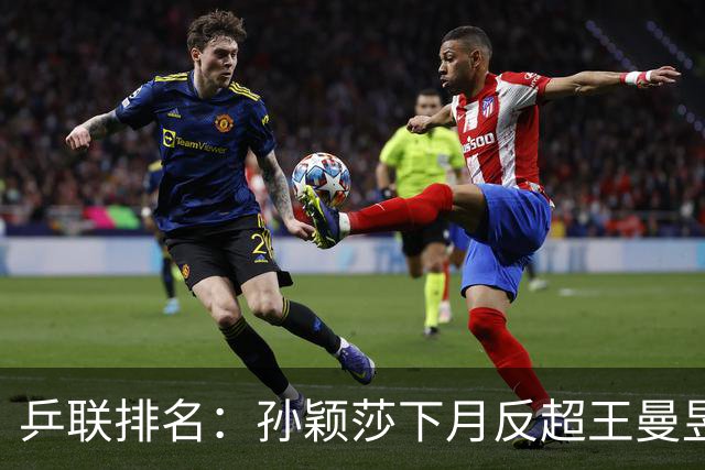 乒联排名：孙颖莎下月反超王曼昱、重登世界第一，亚运会不影响该结果
