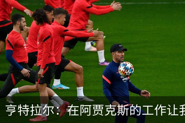 亨特拉尔：在阿贾克斯的工作让我陷入职业倦怠