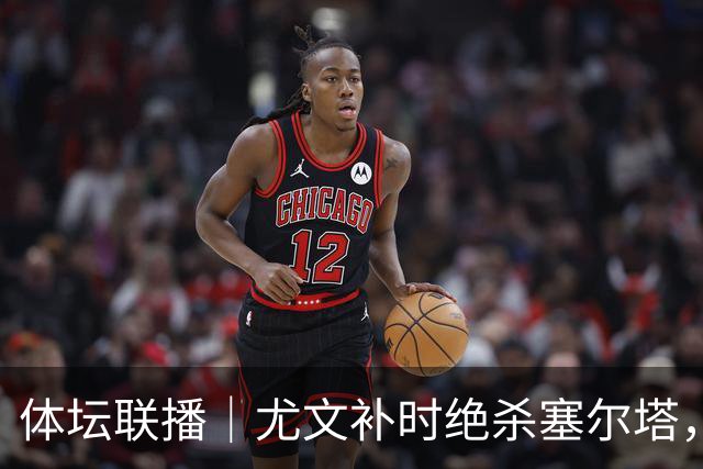 体坛联播｜尤文补时绝杀塞尔塔，利马发文致歉