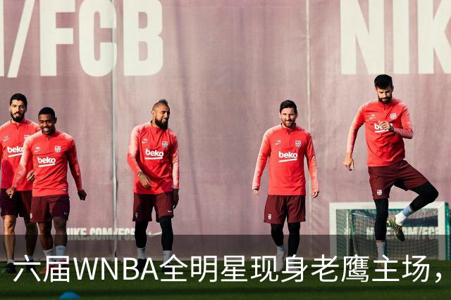 六届WNBA全明星现身老鹰主场，她对着镜头只说了这句话