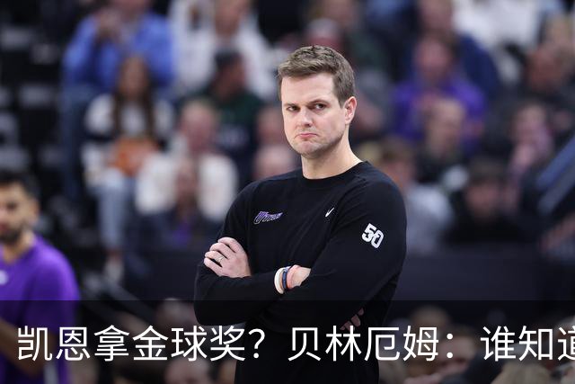 凯恩拿金球奖？贝林厄姆：谁知道呢？这完全是有可能的