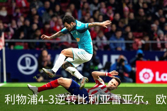 利物浦4-3逆转比利亚雷亚尔，欧冠三连胜彰显铁血韧性
