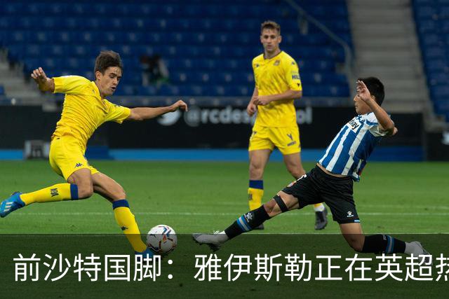 前沙特国脚：雅伊斯勒正在英超热身，或很快回吉达国民执教