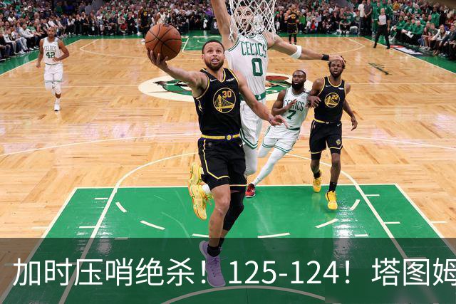 加时压哨绝杀！125-124！塔图姆一剑封喉，难怪凯尔特人给3.15亿