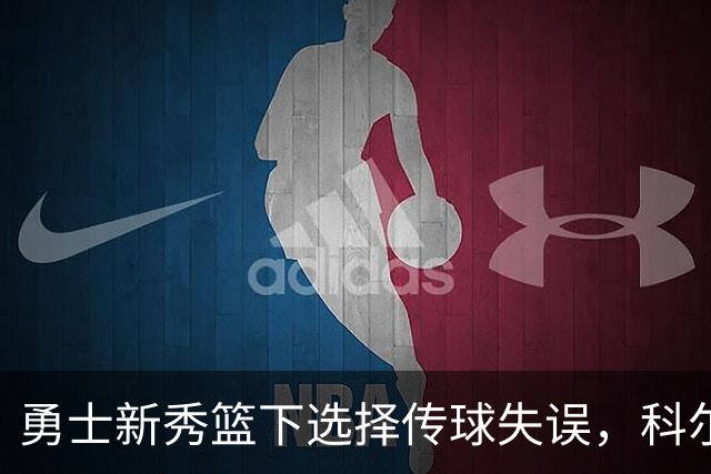 勇士新秀篮下选择传球失误，科尔：那球必须是个上篮