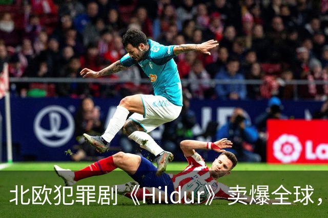 北欧犯罪剧《Hildur》卖爆全球，一口气签下多国播出协议