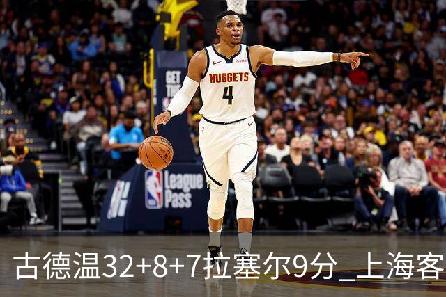 古德温32+8+7拉塞尔9分 上海客场险胜浙江