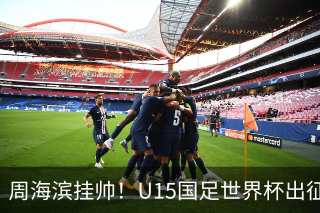 周海滨挂帅！U15国足世界杯出征名单：沙明、殷扎吉在列