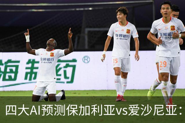 四大AI预测保加利亚vs爱沙尼亚：两家看好主胜，两家猜平局