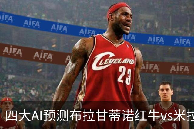 四大AI预测布拉甘蒂诺红牛vs米拉索尔：三家看好主胜