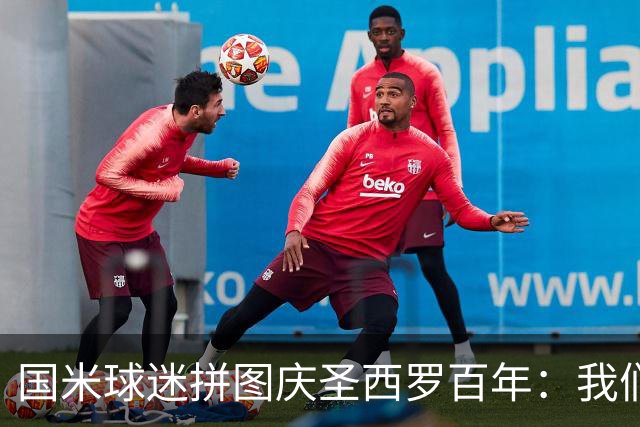 国米球迷拼图庆圣西罗百年：我们付出了大量努力；3横幅遭禁