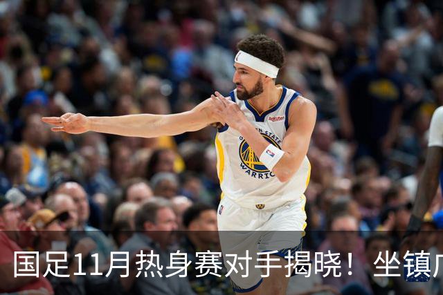 国足11月热身赛对手揭晓！坐镇广州迎战大马+巴林 组最强阵赚积分