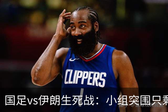 国足vs伊朗生死战：小组突围只剩这一条路