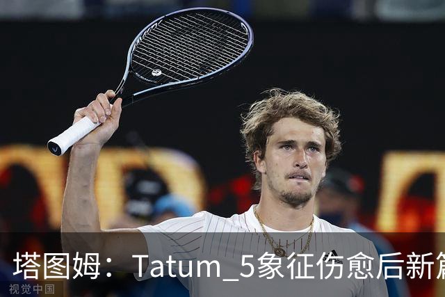 塔图姆：Tatum 5象征伤愈后新篇章 我还是我但也已经不同