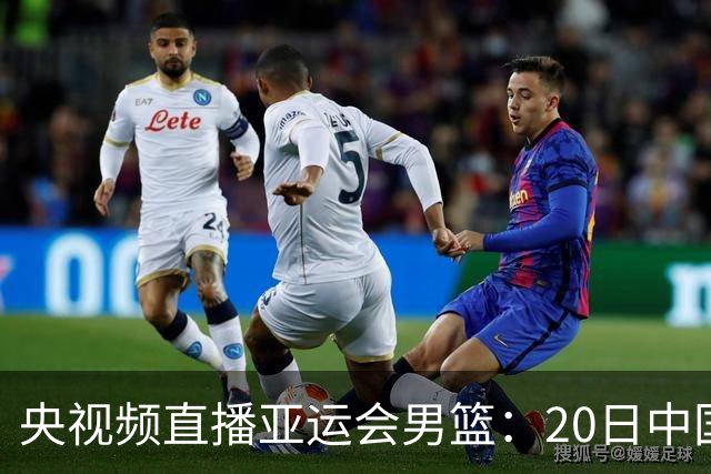 央视频直播亚运会男篮：20日中国VS伊朗，中国队冲击铜牌 日韩争冠