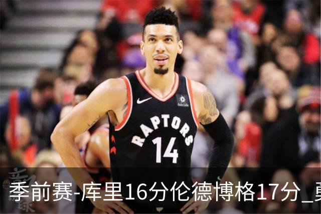 季前赛-库里16分伦德博格17分 勇士大胜湖人