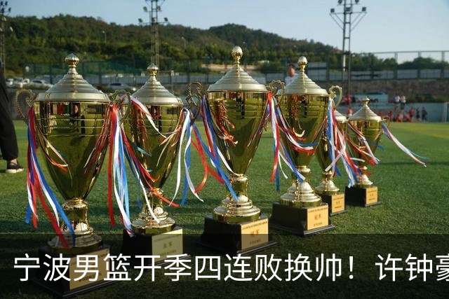 宁波男篮开季四连败换帅！许钟豪顶替外教指挥球队