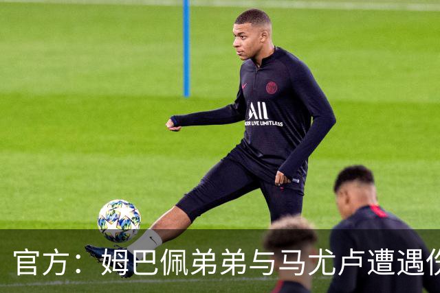 官方：姆巴佩弟弟与马尤卢遭遇伤病，退出本期法国队U21集训