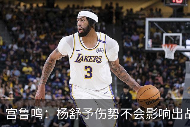 宫鲁鸣：杨舒予伤势不会影响出战半决赛 对阵韩国是斗智斗勇的比赛