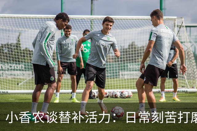 小香农谈替补活力：日常刻苦打磨 时刻做好登场准备