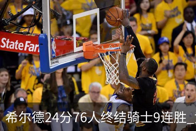 希尔德24分76人终结骑士9连胜 黄蜂力克步行者