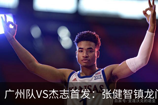 广州队VS杰志首发：张健智镇龙门 六后卫稳守防线