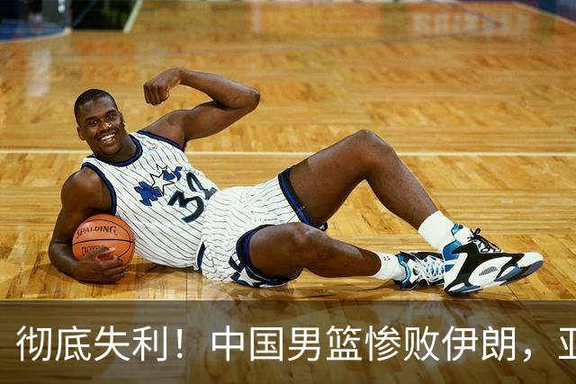 彻底失利！中国男篮惨败伊朗，亚运会表现创造历史新低