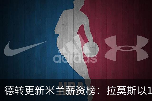 德转更新米兰薪资榜：拉莫斯以1300万欧居首，拉比奥排名第二