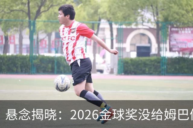悬念揭晓：2026金球奖没给姆巴佩，也没给亚马尔，拜仁球星首次折桂