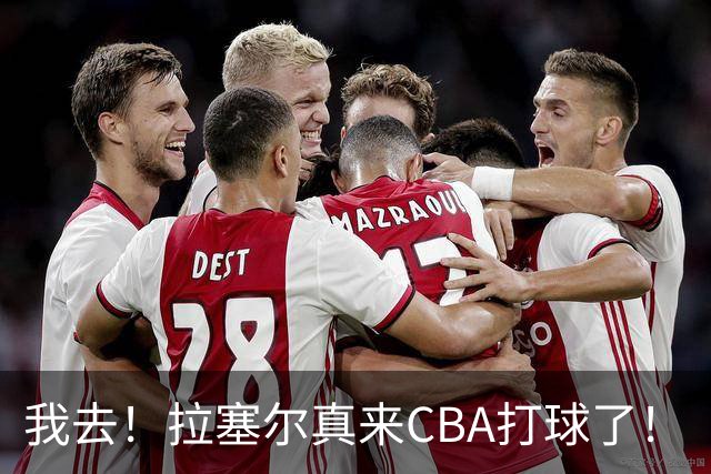 我去！拉塞尔真来CBA打球了！