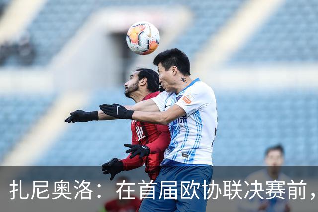 扎尼奥洛：在首届欧协联决赛前，穆里尼奥说我必须首发并且会进球