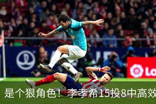 是个狠角色！李孝希15投8中高效得23分6板4抢断 轰中5记三分