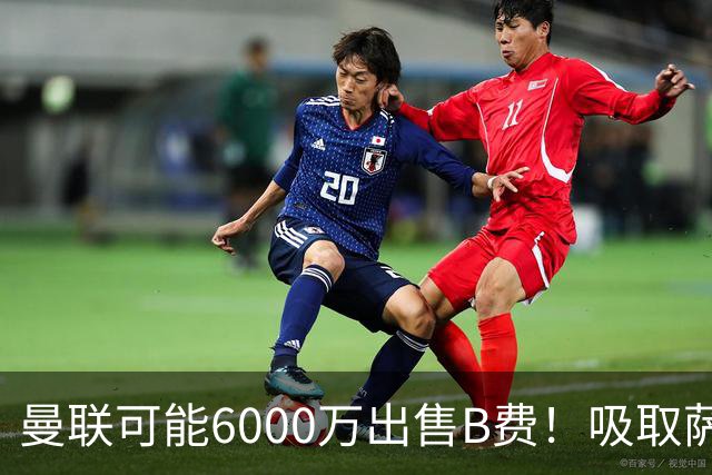 曼联可能6000万出售B费！吸取萨拉赫教训，拉爵不排除卖队长建球场