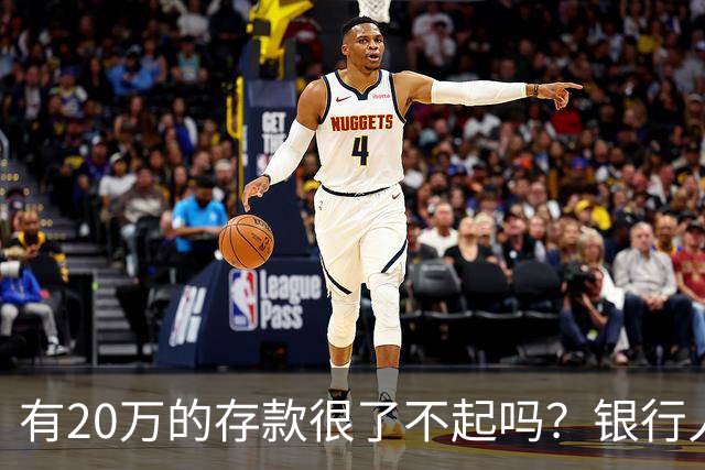 有20万的存款很了不起吗？银行人表示存款20万，确实很了不起