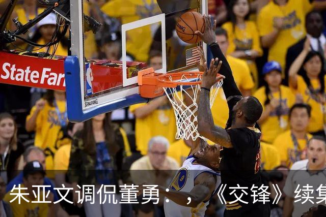 朱亚文调侃董勇：，《交锋》续集是不是原班人马？，吴越的回复显情商