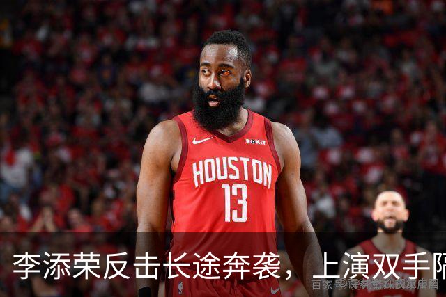 李添荣反击长途奔袭，上演双手隔人暴扣