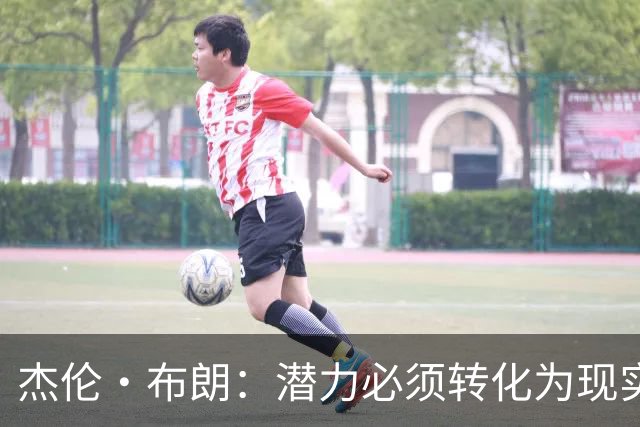 杰伦·布朗：潜力必须转化为现实，想成强队要稳定48分钟