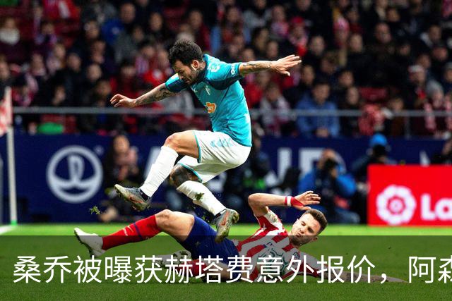 桑乔被曝获赫塔费意外报价，阿森纳双线告急