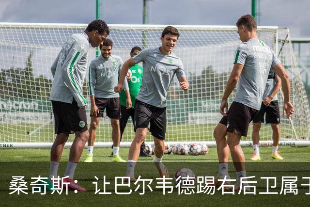桑奇斯：让巴尔韦德踢右后卫属于应急之举，他在防守端存在短板