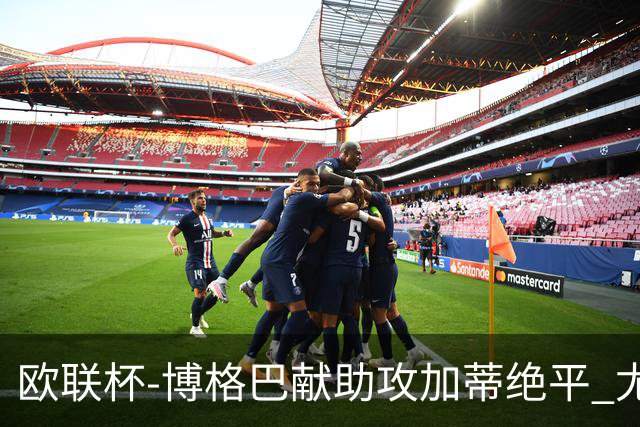 欧联杯-博格巴献助攻加蒂绝平 尤文1-1塞维利亚