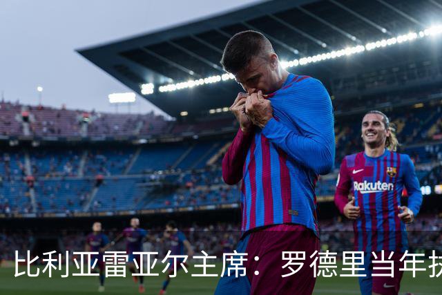 比利亚雷亚尔主席：罗德里当年执意想走，我们不能强留他