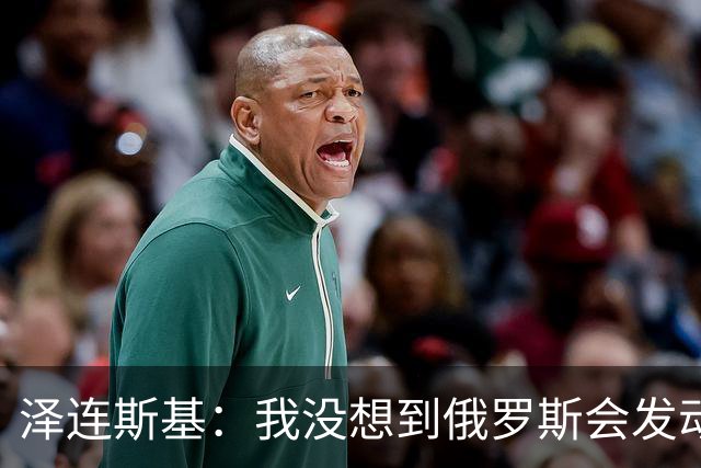 泽连斯基：我没想到俄罗斯会发动全面入侵，合作伙伴影响了判断