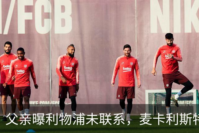 父亲曝利物浦未联系，麦卡利斯特梅开二度助逆转后为何仍无续约？