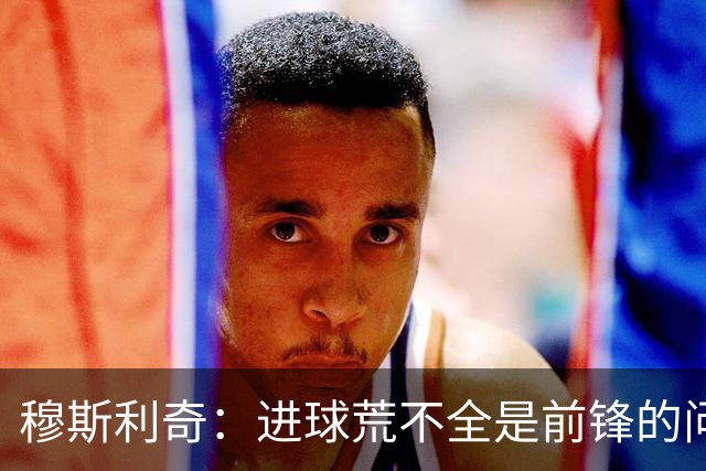 穆斯利奇：进球荒不全是前锋的问题