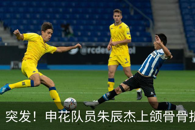 突发！申花队员朱辰杰上颌骨骨折