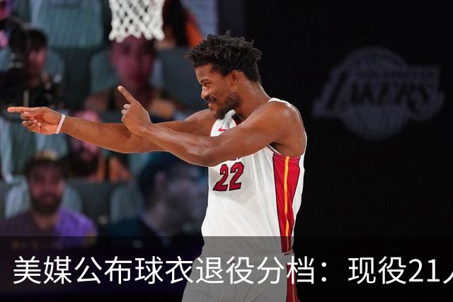 美媒公布球衣退役分档：现役21人注定获此殊荣 詹杜至少退役两件