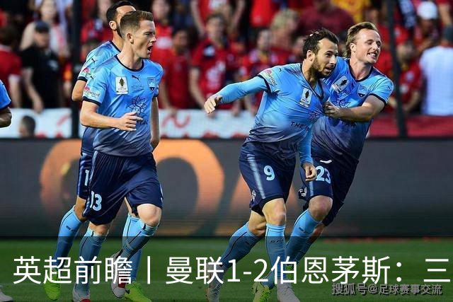 英超前瞻丨曼联1-2伯恩茅斯：三弟为大哥复仇？